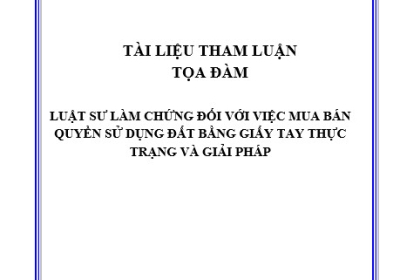 TÀI LIỆU THAM LUẬN TỌA ĐÀM LUẬT SƯ LÀM CHỨNG ĐỐI VỚI VIỆC MUA BÁN QUYỀN SỬ DỤNG ĐẤT BẰNG GIẤY TAY THỰC TRẠNG VÀ GIẢI PHÁP
